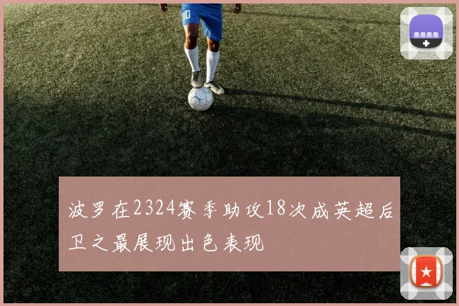 波罗在2324赛季助攻18次成英超后卫之最展现出色表现