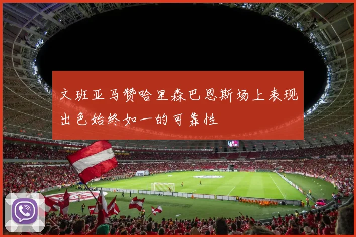 文班亚马赞哈里森巴恩斯场上表现出色始终如一的可靠性