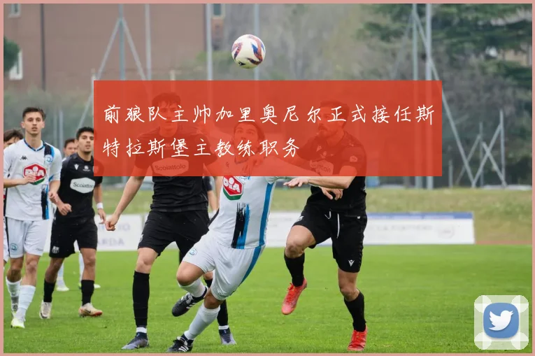前狼队主帅加里奥尼尔正式接任斯特拉斯堡主教练职务