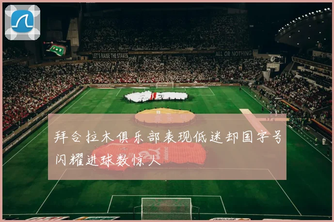 拜合拉木俱乐部表现低迷却国字号闪耀进球数惊人