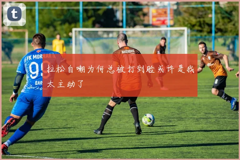 拉松自嘲为何总被打到脸或许是我太主动了