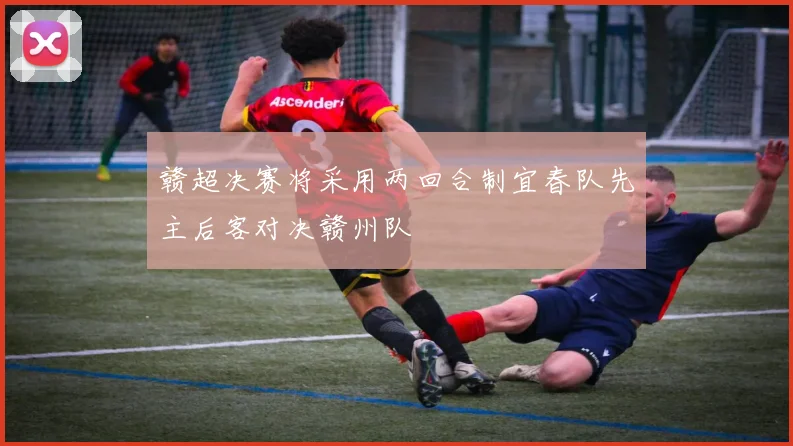 赣超决赛将采用两回合制宜春队先主后客对决赣州队