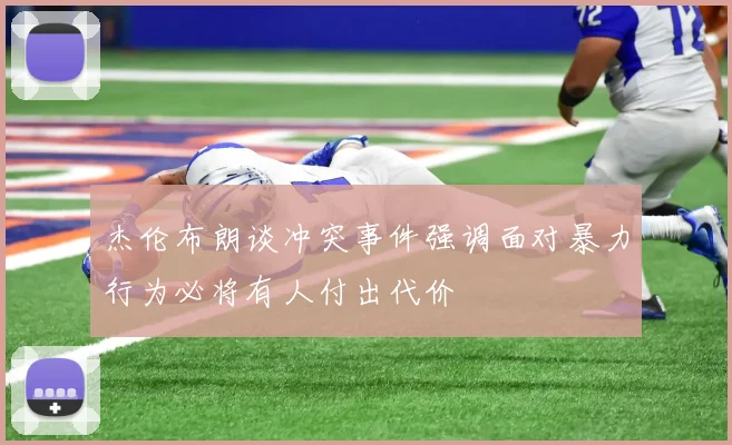杰伦布朗谈冲突事件强调面对暴力行为必将有人付出代价
