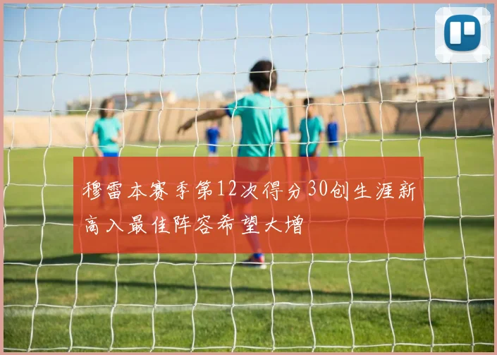 穆雷本赛季第12次得分30创生涯新高入最佳阵容希望大增