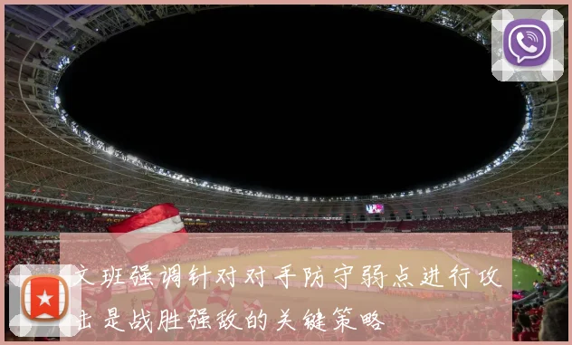 文班强调针对对手防守弱点进行攻击是战胜强敌的关键策略