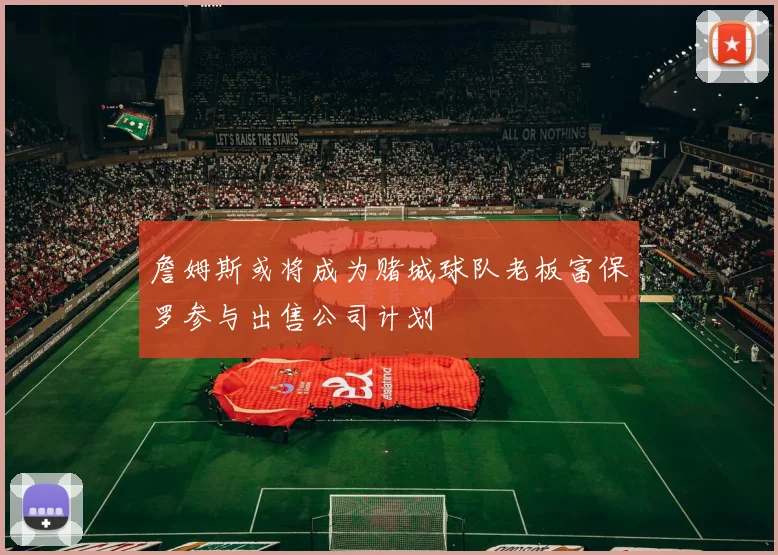 詹姆斯或将成为赌城球队老板富保罗参与出售公司计划