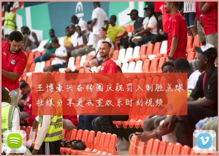 王博豪兴奋转圈庆祝罚入制胜点球社媒分享更衣室欢乐时刻视频