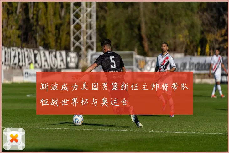 斯波成为美国男篮新任主帅将带队征战世界杯与奥运会
