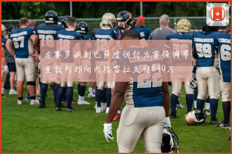 龙赛罗讽刺巴萨虚伪行为曾强调尊重裁判却向内格雷拉支付840万