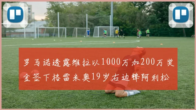 罗马诺透露维拉以1000万加200万奖金签下格雷米奥19岁右边锋阿利松HWG