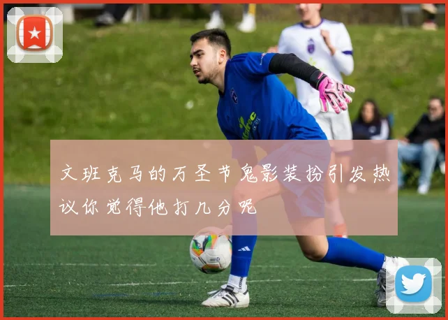 文班克马的万圣节鬼影装扮引发热议你觉得他打几分呢