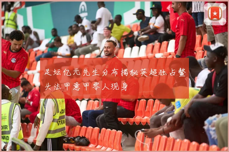 足坛亿元先生分布揭秘英超独占鳌头法甲意甲零人现身