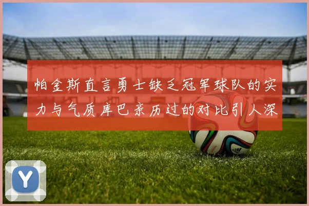 帕金斯直言勇士缺乏冠军球队的实力与气质库巴亲历过的对比引人深思
