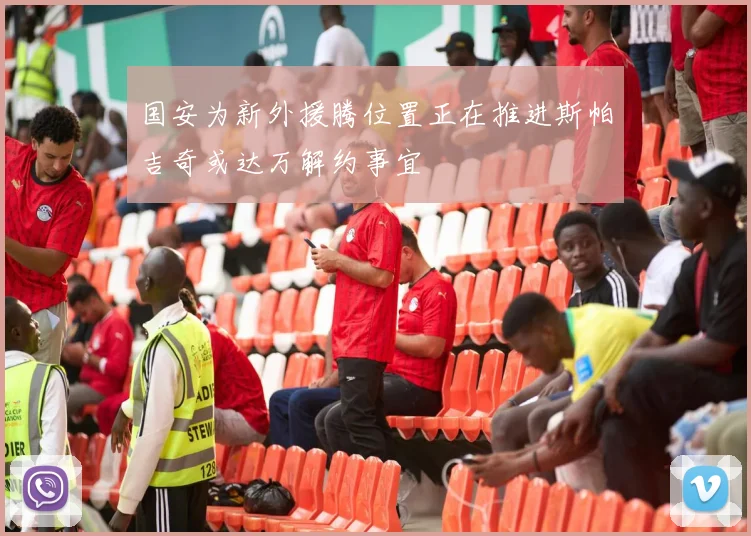 国安为新外援腾位置正在推进斯帕吉奇或达万解约事宜