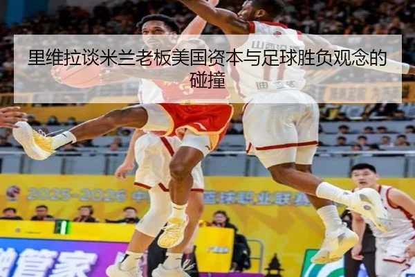 里维拉谈米兰老板美国资本与足球胜负观念的碰撞 - eonsports